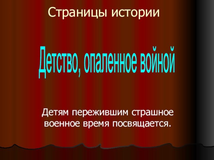 Страницы историиДетям пережившим страшное военное время посвящается.Детство, опаленное войной