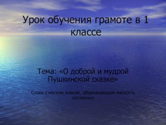 План-конспект урока обучения грамоте. Тема : О доброй и мудрой Пушкинской сказке. 1 класс. план-конспект урока по чтению (1 класс)