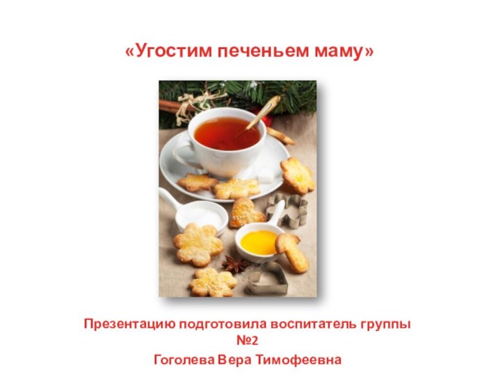 «Угостим печеньем маму»Презентацию подготовила воспитатель группы №2Гоголева Вера Тимофеевна