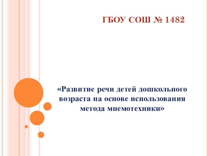 ГБОУ СОШ № 1482«Развитие речи детей дошкольного возраста на основе использования метода мнемотехники»