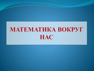 презентация Математика вокруг нас презентация к уроку по математике (подготовительная группа)