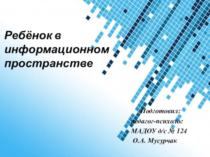 Powerpoint TemplatesРебёнок в информационном пространстве  Подготовил: педагог-психолог МАДОУ д/с № 124 О.А. Мусурчак