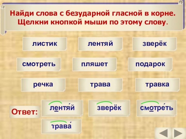 листиклентяйзверёксмотретьпляшетподарокречкатраватравкаОтвет:Найди слова с безударной гласной в корне.Щелкни кнопкой мыши по этому слову.