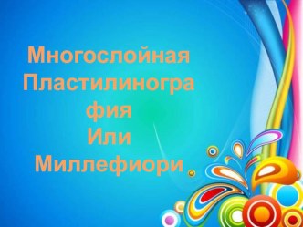 Презентация для педагогов Многослойная пластилинография или миллефиори презентация к уроку по аппликации, лепке (старшая группа)