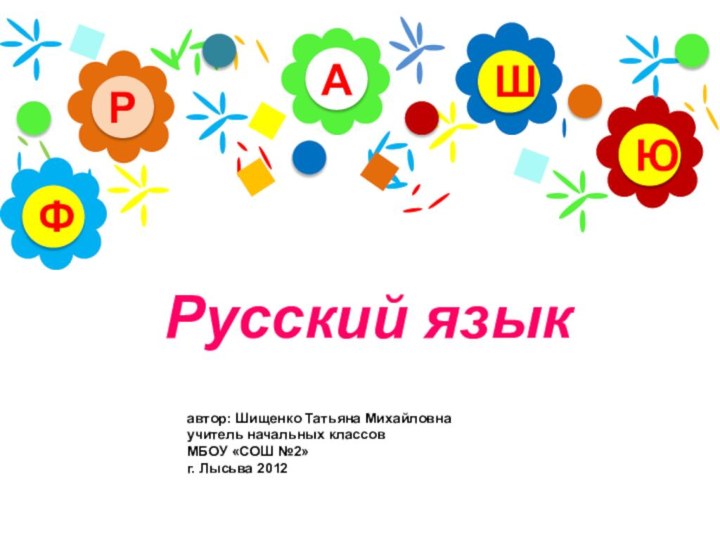 Русский языкАРЮШФавтор: Шищенко Татьяна Михайловнаучитель начальных классов МБОУ «СОШ №2»г. Лысьва 2012