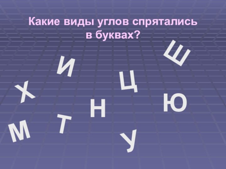 ХУЦИЮТШНМКакие виды углов спрятались в буквах?