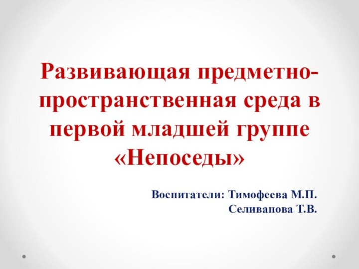 Развивающая предметно-пространственная среда в первой младшей группе «Непоседы»Воспитатели: Тимофеева М.П.  Селиванова Т.В.