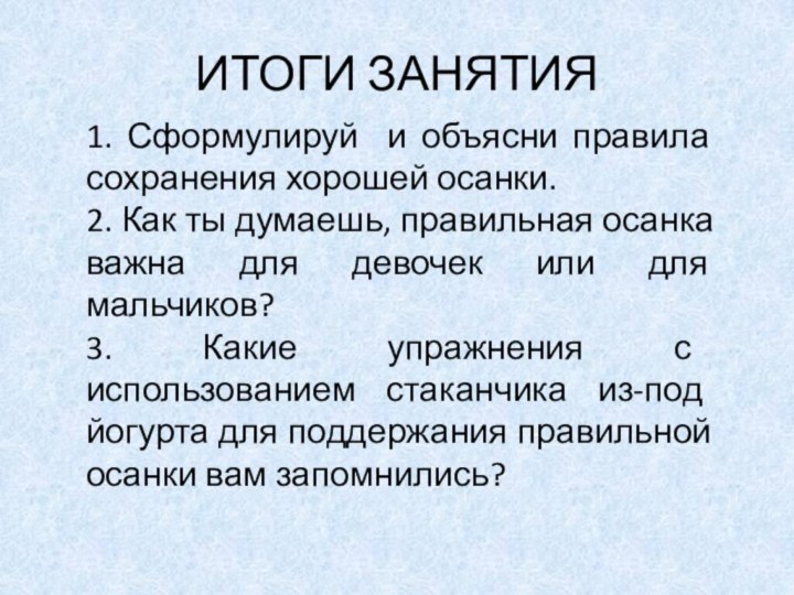 ИТОГИ ЗАНЯТИЯ1. Сформулируй и объясни правила сохранения хорошей осанки.2. Как ты думаешь,