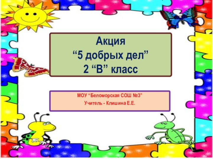 Акция  “5 добрых дел” 2 “В” классМОУ “Беломорская СОШ №3”Учитель - Клишина Е.Е.