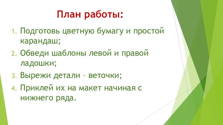 План работы:Подготовь цветную бумагу и простой карандаш;Обведи шаблоны левой и правой ладошки;Вырежи