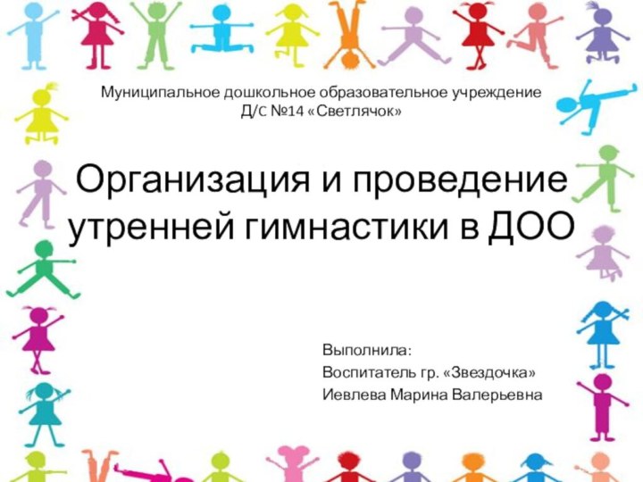 Организация и проведение утренней гимнастики в ДОО Выполнила:Воспитатель гр. «Звездочка»Иевлева Марина ВалерьевнаМуниципальное