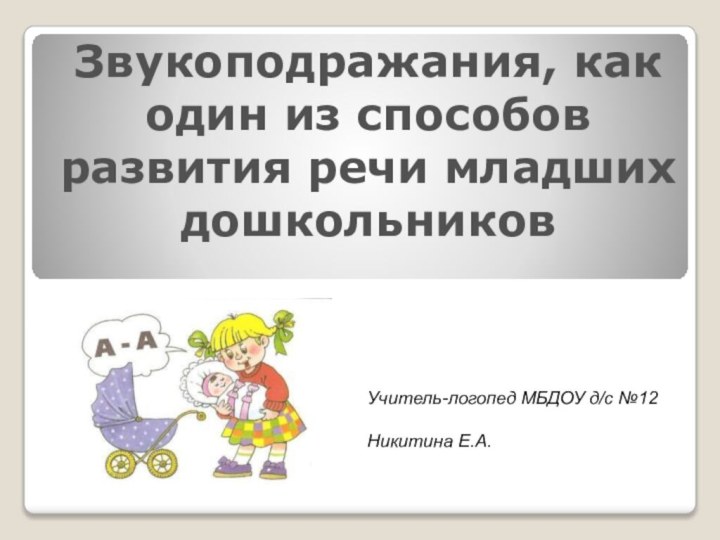 Звукоподражания, как один из способов развития речи младших дошкольниковУчитель-логопед МБДОУ д/с №12