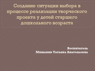 Мастер-класс: Создание ситуации выбора в процессе реализации творческого проекта у детей старшего дошкольного возраста материал (подготовительная группа) по теме