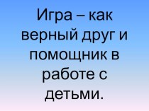 Родительское собрание в старшей группе Игра - как верный друг и помощник в работе с детьми методическая разработка по логопедии (старшая группа) по теме