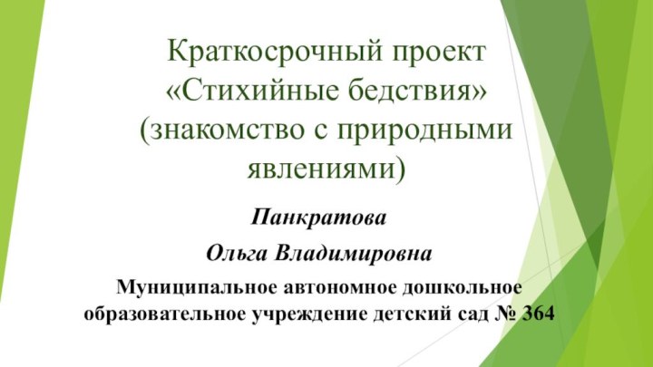 Краткосрочный проект «Стихийные бедствия» (знакомство с природными явлениями)ПанкратоваОльга ВладимировнаМуниципальное автономное дошкольное образовательное