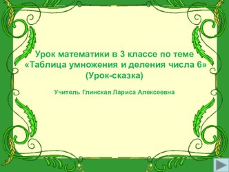 Урок математики в 3 классе по теме Таблица умножения и деления числа 6 презентация к уроку по математике (3 класс)