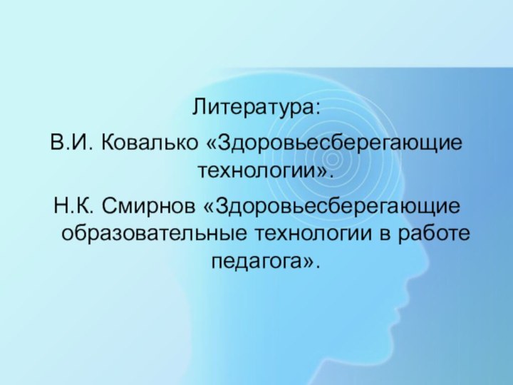 Литература:В.И. Ковалько «Здоровьесберегающие технологии».Н.К. Смирнов «Здоровьесберегающие образовательные технологии в работе педагога».