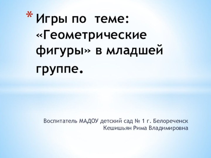 Воспитатель МАДОУ детский сад № 1 г. Белореченск Кешишьян Рима ВладимировнаИгры по