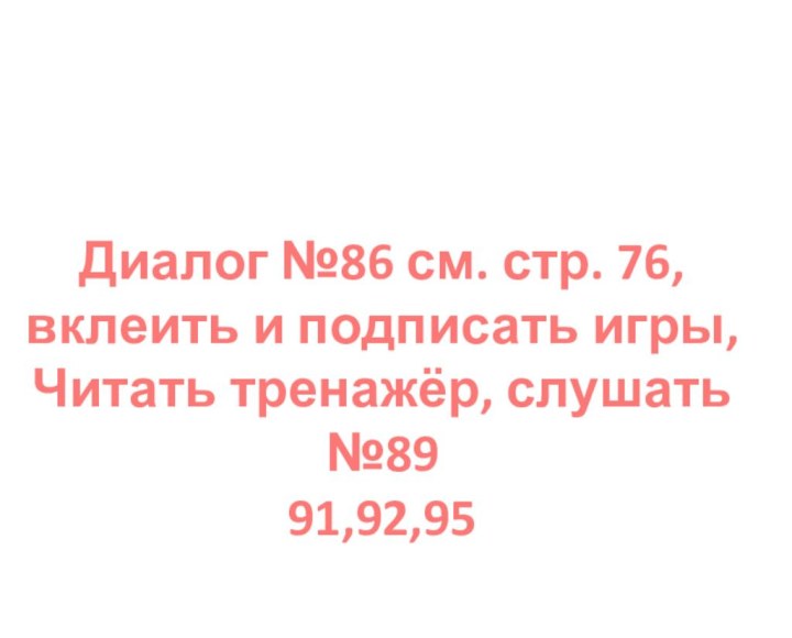 Диалог №86 см. стр. 76, вклеить и подписать игры,Читать тренажёр, слушать №89 91,92,95