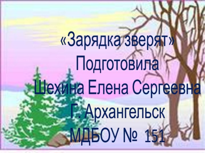 «Зарядка зверят»Подготовила Шехина Елена СергеевнаГ. АрхангельскМДБОУ № 151