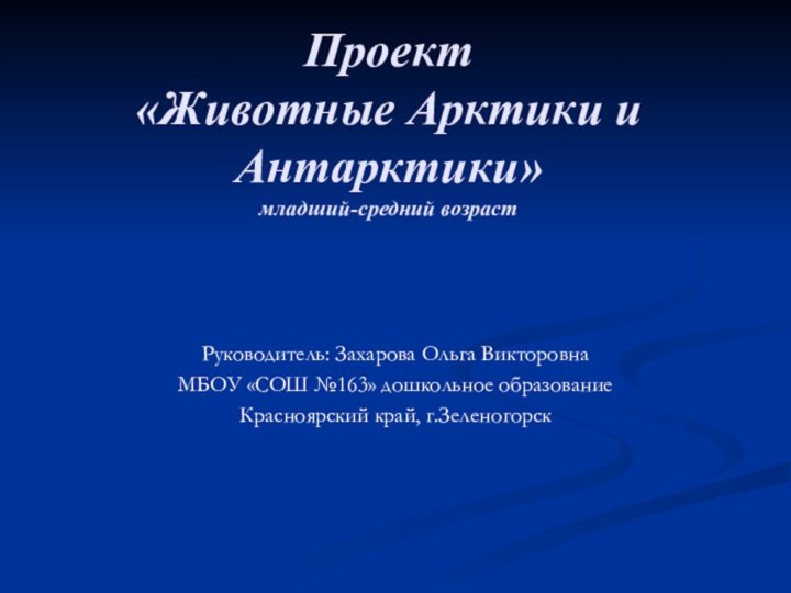 Проект «Животные Арктики и Антарктики» младший-средний возраст Руководитель: Захарова Ольга ВикторовнаМБОУ «СОШ