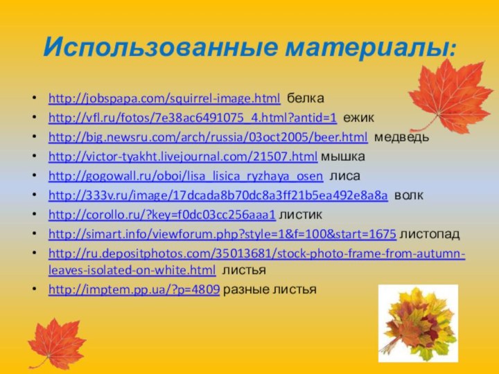 Использованные материалы:  http://jobspapa.com/squirrel-image.html белкаhttp://vfl.ru/fotos/7e38ac6491075_4.html?antid=1 ежик http://big.newsru.com/arch/russia/03oct2005/beer.html медведьhttp://victor-tyakht.livejournal.com/21507.html мышкаhttp://gogowall.ru/oboi/lisa_lisica_ryzhaya_osen лиса http://333v.ru/image/17dcada8b70dc8a3ff21b5ea492e8a8a