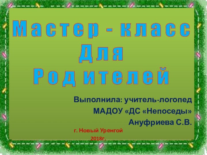 Выполнила: учитель-логопедМАДОУ «ДС «Непоседы»Ануфриева С.В.М а с т е р - к