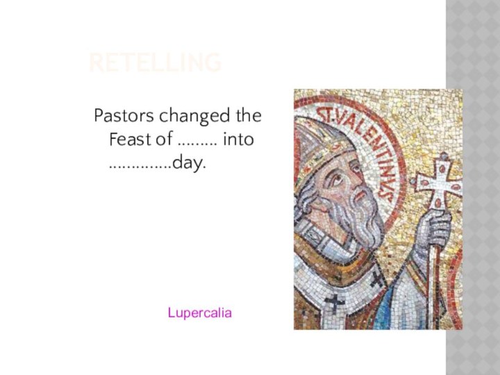 RETELLINGPastors changed the Feast of ......... into ..............day. Lupercalia