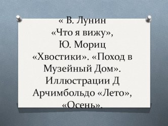 Учебно-методический комплект В. Лунин Что я вижу,Ю. Мориц Хвостики. Поход в Музейный Дом. Иллюстрации Д Арчимбольдо Лето, Осень. учебно-методический материал по чтению (2 класс)