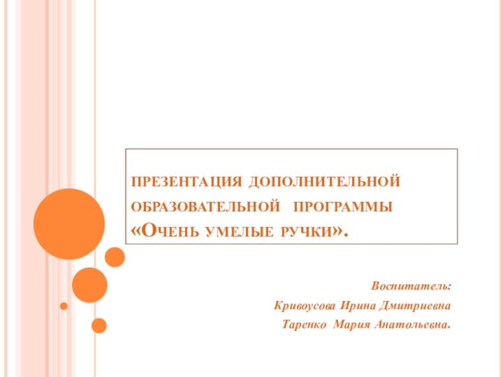 презентация дополнительной образовательной программы «Очень умелые ручки».Воспитатель:Кривоусова Ирина Дмитриевна