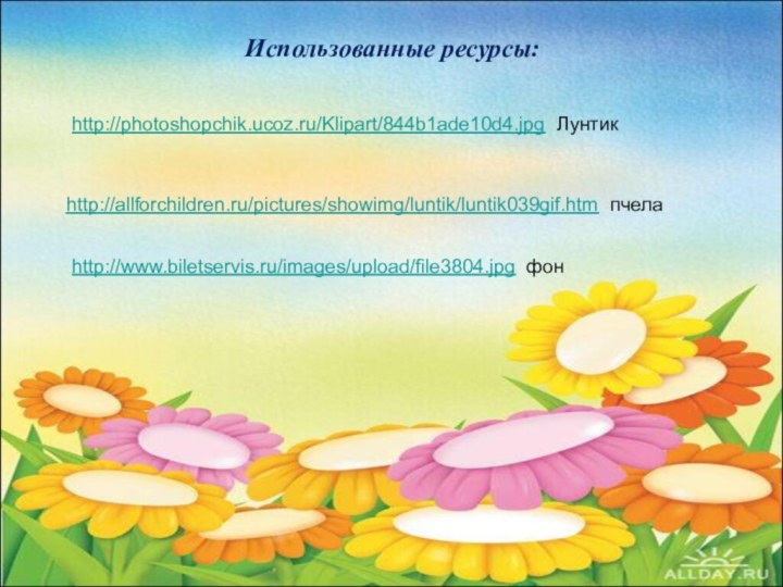 Использованные ресурсы:http://photoshopchik.ucoz.ru/Klipart/844b1ade10d4.jpg Лунтик http://allforchildren.ru/pictures/showimg/luntik/luntik039gif.htm пчелаhttp://www.biletservis.ru/images/upload/file3804.jpg фон