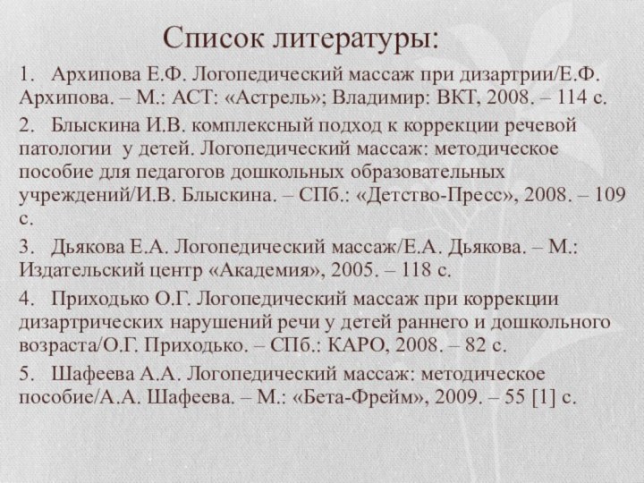 Список литературы:1.	Архипова Е.Ф. Логопедический массаж при дизартрии/Е.Ф. Архипова. – М.: АСТ: «Астрель»;