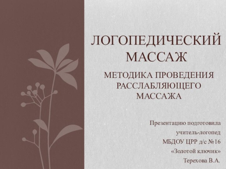 Презентацию подготовилаучитель-логопед МБДОУ ЦРР д/с №16 «Золотой ключик»Терехова В.А.Логопедический массажМетодика проведения расслабляющего массажа