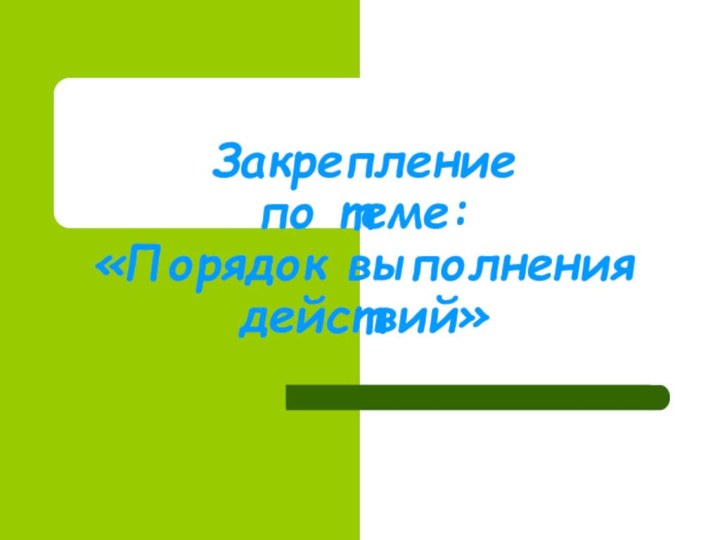 Закрепление  по теме: «Порядок выполнения          действий»