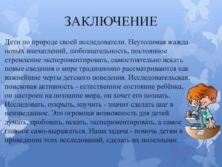 ЗАКЛЮЧЕНИЕДети по природе своей исследователи. Неутолимая жажда новых впечатлений, любознательность, постоянное стремление