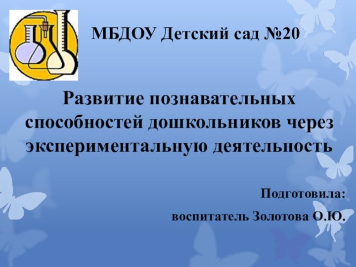 МБДОУ Детский сад №20Развитие познавательных способностей дошкольников через экспериментальную деятельностьПодготовила: воспитатель Золотова О.Ю.