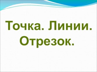 Точка,Кривая линия.Прямая линия.Отрезок.Луч презентация к уроку по математике (1 класс)