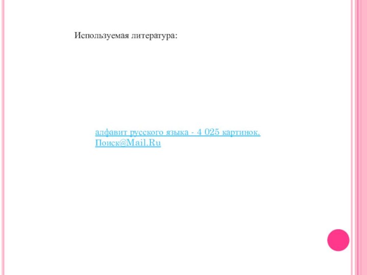 Используемая литература:алфавит русского языка - 4 025 картинок. Поиск@Mail.Ru