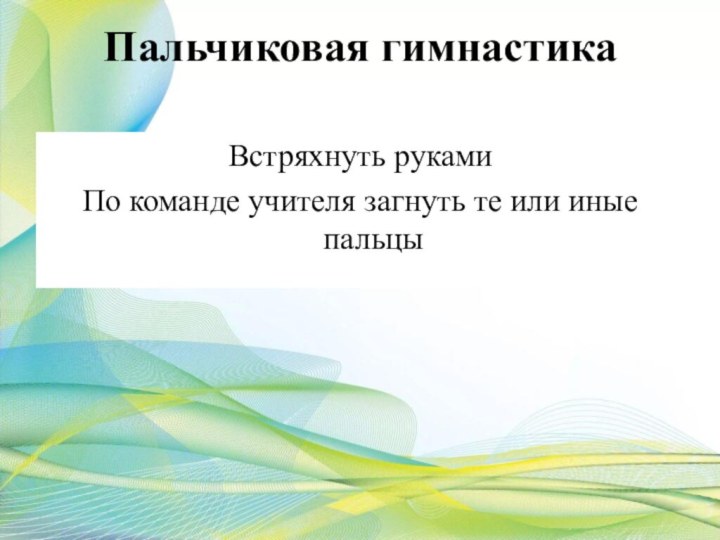 Пальчиковая гимнастикаВстряхнуть рукамиПо команде учителя загнуть те или иные пальцы