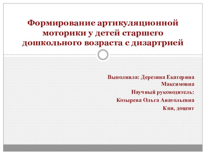 Выполнила: Дерезина Екатерина МаксимовнаНаучный руководитель:Козырева Ольга АнатольевнаКпн, доцентФормирование артикуляционной моторики у детей