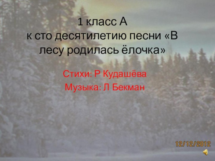 1 класс А к сто десятилетию песни «В лесу родилась ёлочка»Стихи: Р КудашёваМузыка: Л Бекман