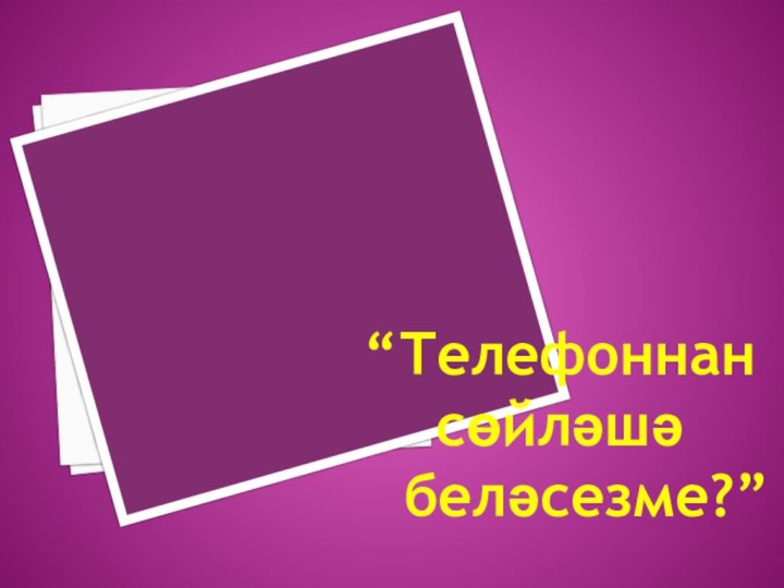 ”   “Телефоннан      сөйләшә  беләсезме?”