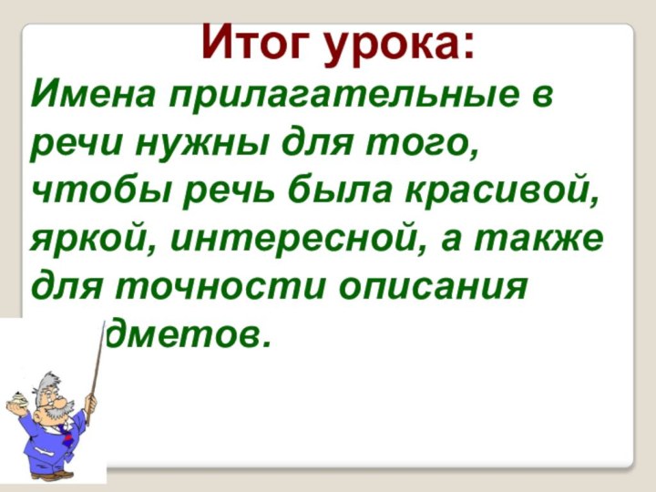 Итог урока:Имена прилагательные в речи нужны для того, чтобы речь была красивой,