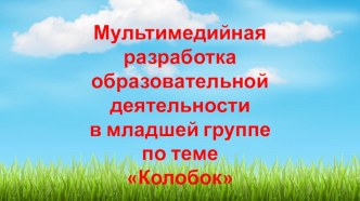 Мультимедийная разработка образовательной деятельности в младшей группе по теме: Колобок.(лепка) Художественно- эстетическое развитие. презентация к уроку по аппликации, лепке (младшая группа)