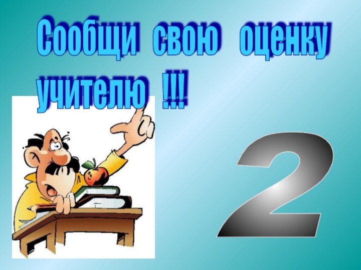 Сообщи  свою  оценку  учителю  !!!2