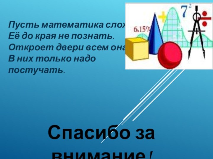 Пусть математика сложна,Её до края не познать.Откроет двери всем она, В них