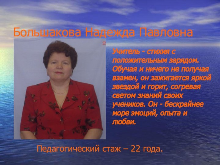 Большакова Надежда ПавловнаУчитель - стихия с положительным зарядом. Обучая и ничего не