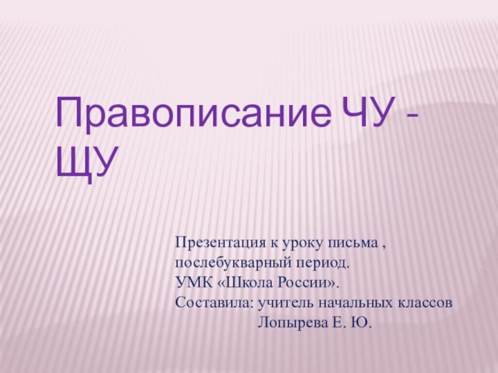 Правописание ЧУ - ЩУПрезентация к уроку письма , послебукварный период.УМК «Школа России».Составила: