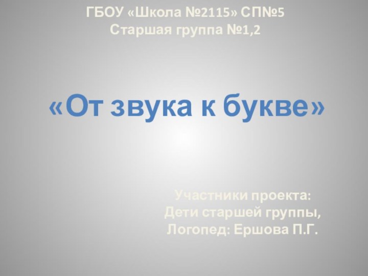 ГБОУ «Школа №2115» СП№5 Старшая группа №1,2 «От звука к букве»Участники проекта: