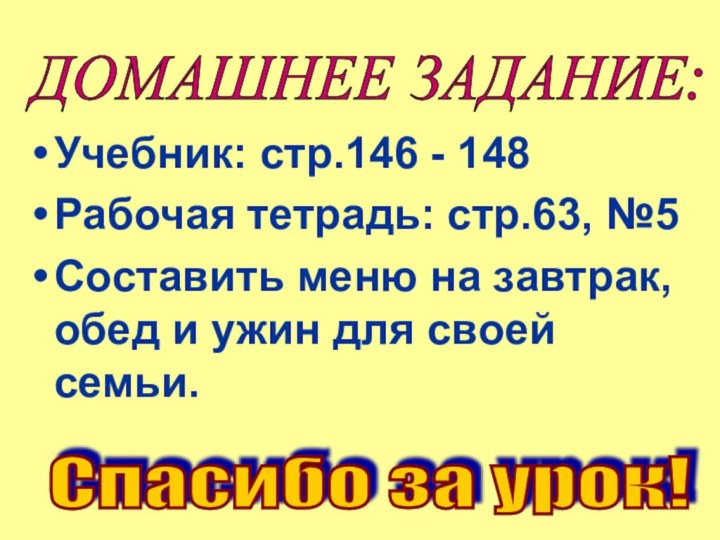 Учебник: стр.146 - 148Рабочая тетрадь: стр.63, №5Составить меню на завтрак, обед и